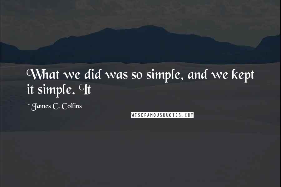James C. Collins Quotes: What we did was so simple, and we kept it simple. It