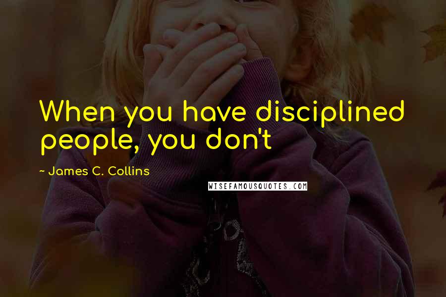 James C. Collins Quotes: When you have disciplined people, you don't