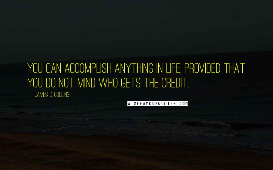 James C. Collins Quotes: You can accomplish anything in life, provided that you do not mind who gets the credit.