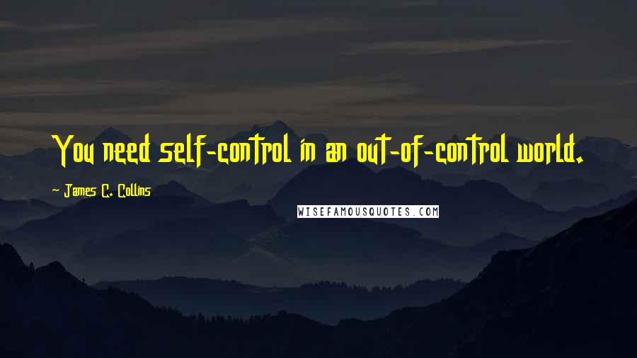 James C. Collins Quotes: You need self-control in an out-of-control world.