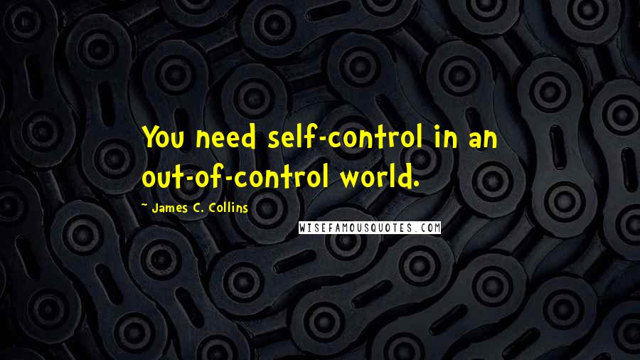 James C. Collins Quotes: You need self-control in an out-of-control world.