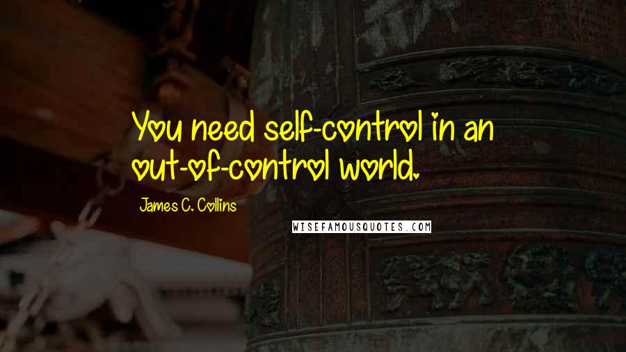 James C. Collins Quotes: You need self-control in an out-of-control world.