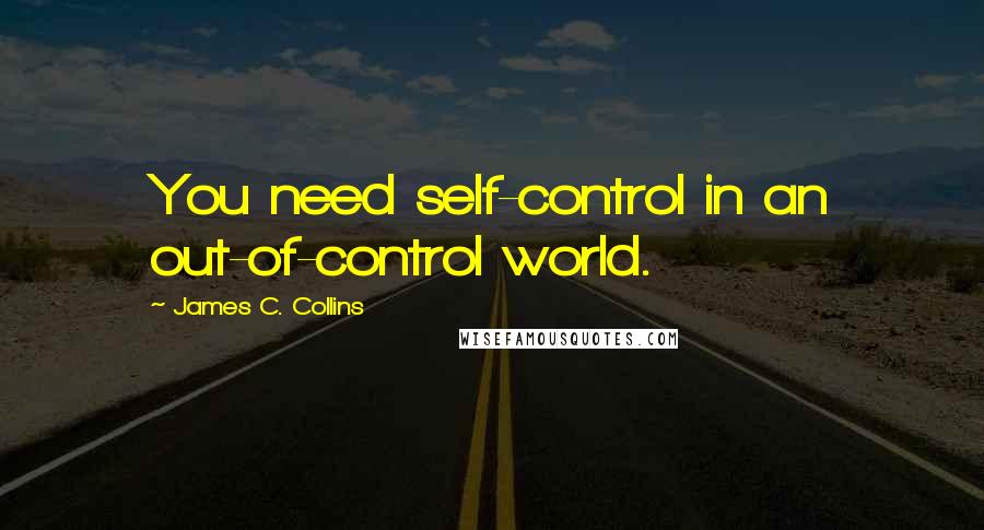 James C. Collins Quotes: You need self-control in an out-of-control world.