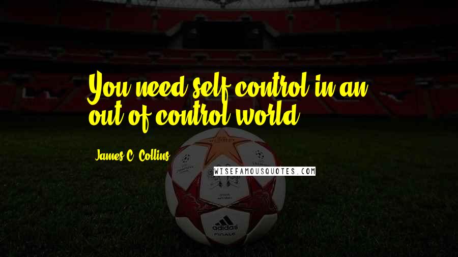 James C. Collins Quotes: You need self-control in an out-of-control world.