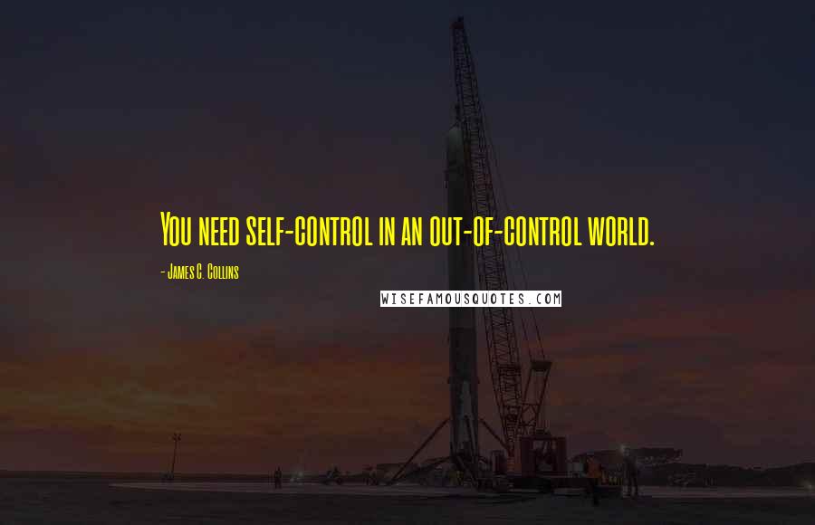 James C. Collins Quotes: You need self-control in an out-of-control world.