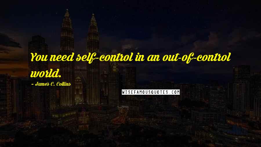 James C. Collins Quotes: You need self-control in an out-of-control world.