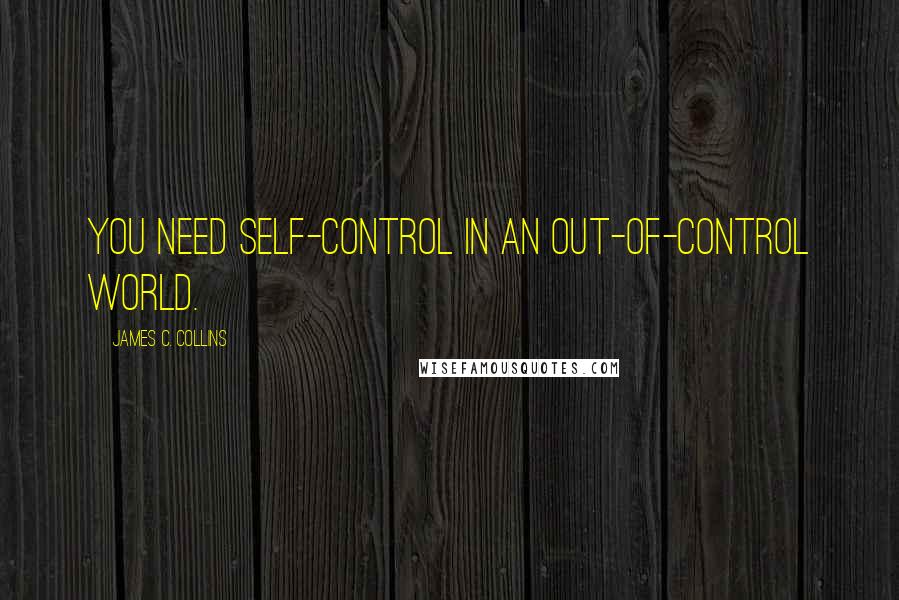 James C. Collins Quotes: You need self-control in an out-of-control world.