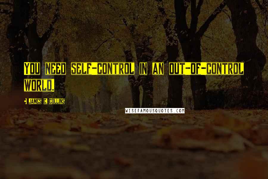 James C. Collins Quotes: You need self-control in an out-of-control world.