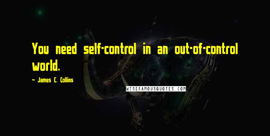 James C. Collins Quotes: You need self-control in an out-of-control world.