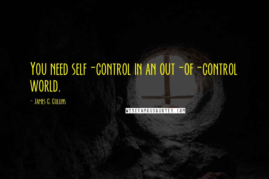 James C. Collins Quotes: You need self-control in an out-of-control world.