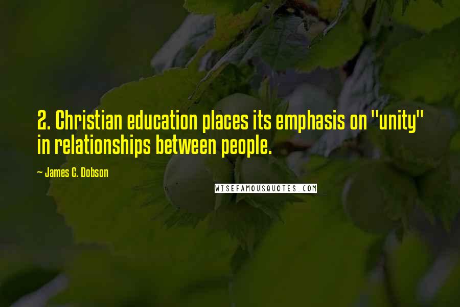 James C. Dobson Quotes: 2. Christian education places its emphasis on "unity" in relationships between people.