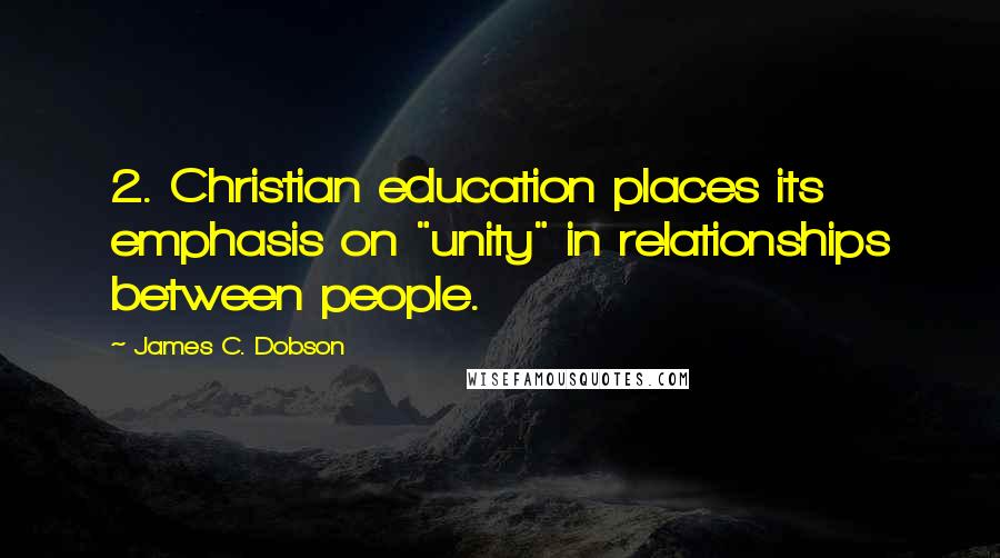 James C. Dobson Quotes: 2. Christian education places its emphasis on "unity" in relationships between people.