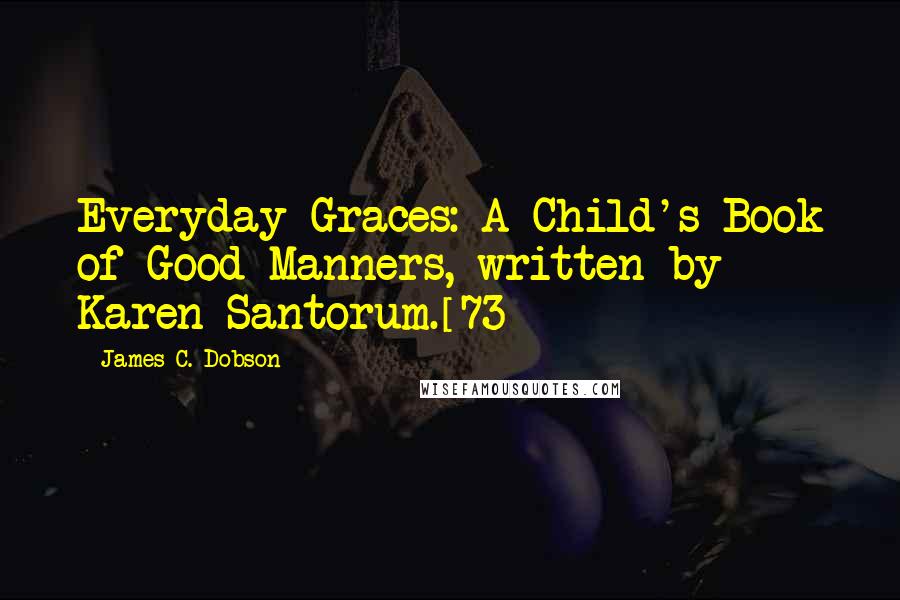 James C. Dobson Quotes: Everyday Graces: A Child's Book of Good Manners, written by Karen Santorum.[73]