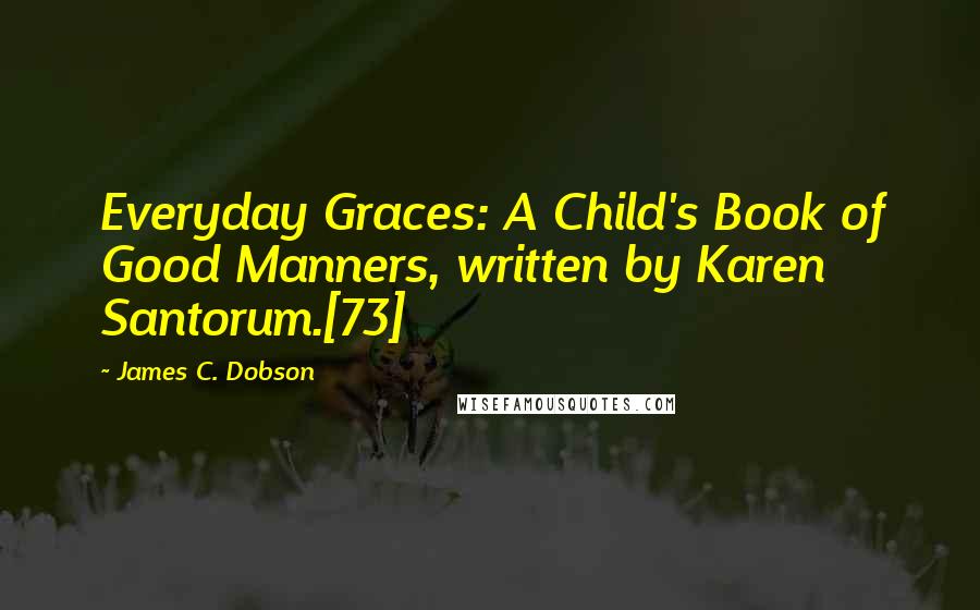 James C. Dobson Quotes: Everyday Graces: A Child's Book of Good Manners, written by Karen Santorum.[73]