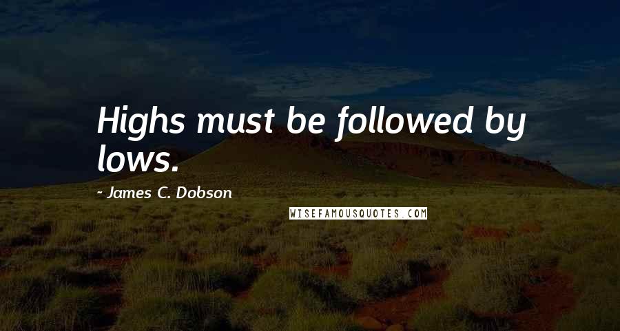 James C. Dobson Quotes: Highs must be followed by lows.