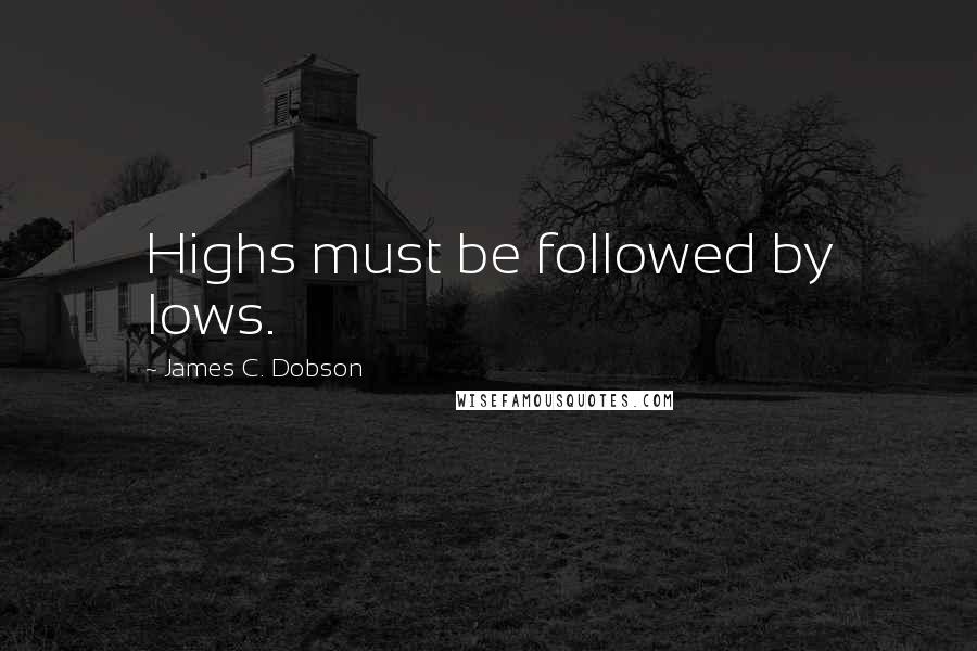 James C. Dobson Quotes: Highs must be followed by lows.