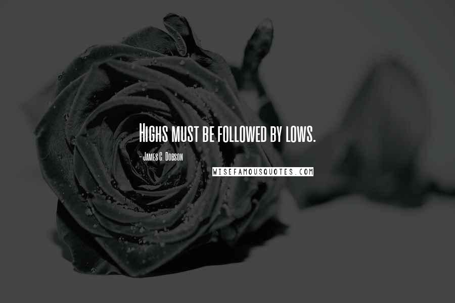 James C. Dobson Quotes: Highs must be followed by lows.