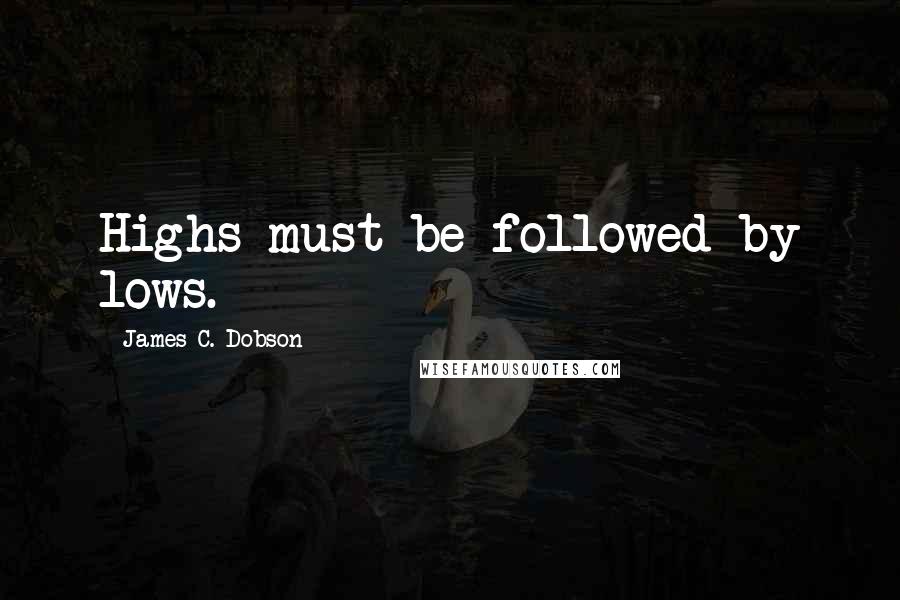 James C. Dobson Quotes: Highs must be followed by lows.