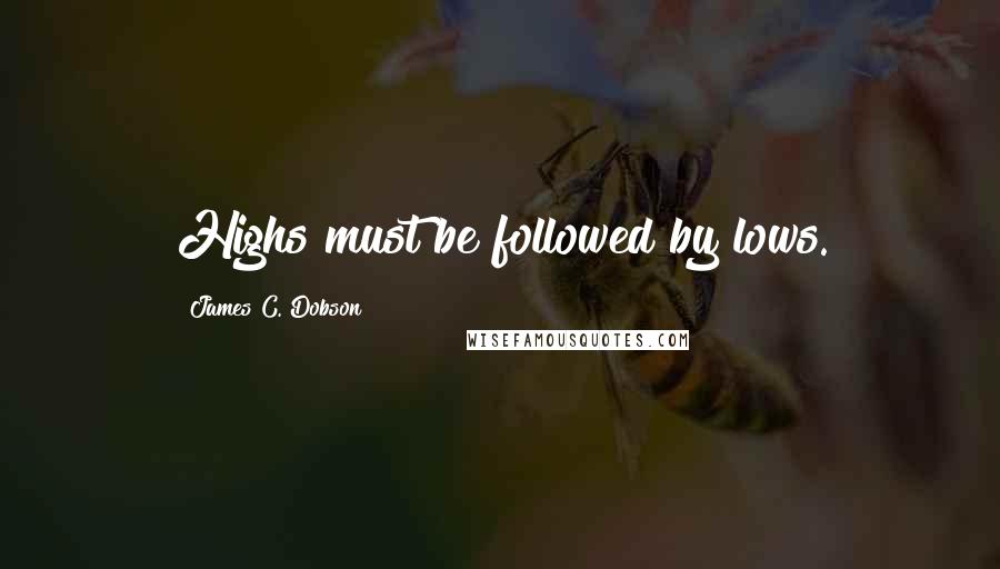 James C. Dobson Quotes: Highs must be followed by lows.