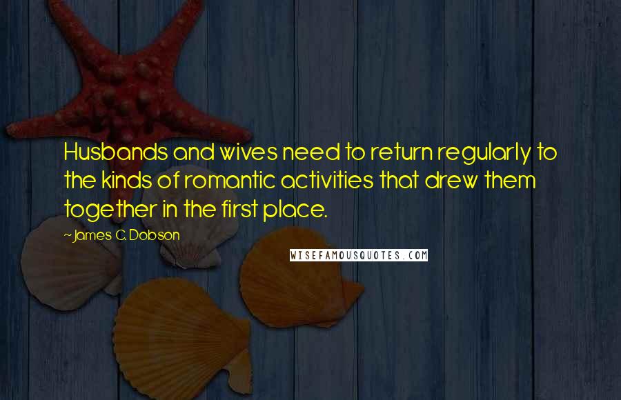 James C. Dobson Quotes: Husbands and wives need to return regularly to the kinds of romantic activities that drew them together in the first place.