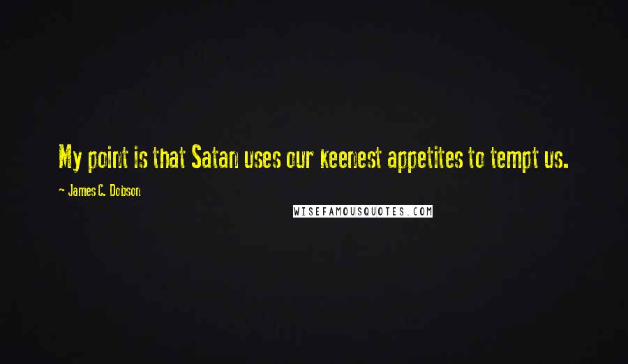 James C. Dobson Quotes: My point is that Satan uses our keenest appetites to tempt us.