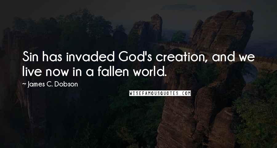 James C. Dobson Quotes: Sin has invaded God's creation, and we live now in a fallen world.