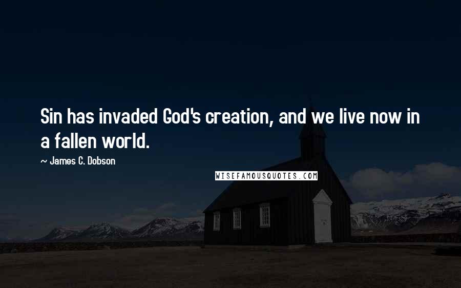 James C. Dobson Quotes: Sin has invaded God's creation, and we live now in a fallen world.