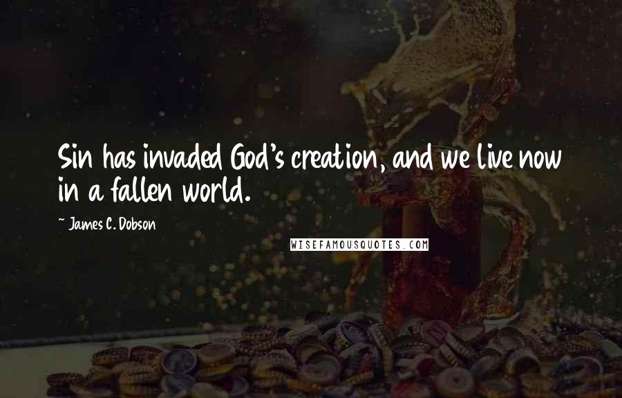 James C. Dobson Quotes: Sin has invaded God's creation, and we live now in a fallen world.