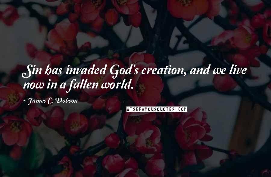 James C. Dobson Quotes: Sin has invaded God's creation, and we live now in a fallen world.