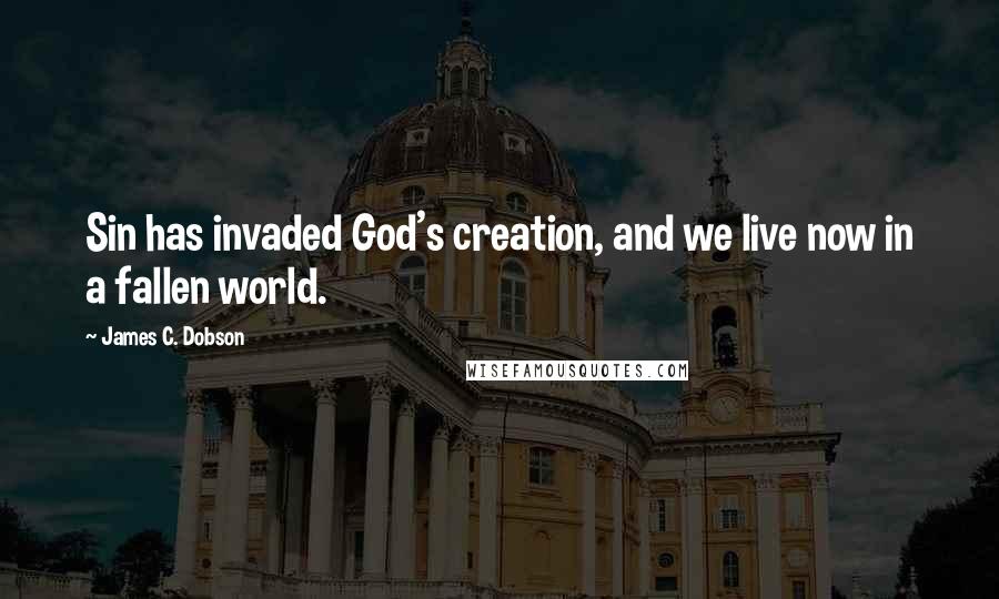 James C. Dobson Quotes: Sin has invaded God's creation, and we live now in a fallen world.