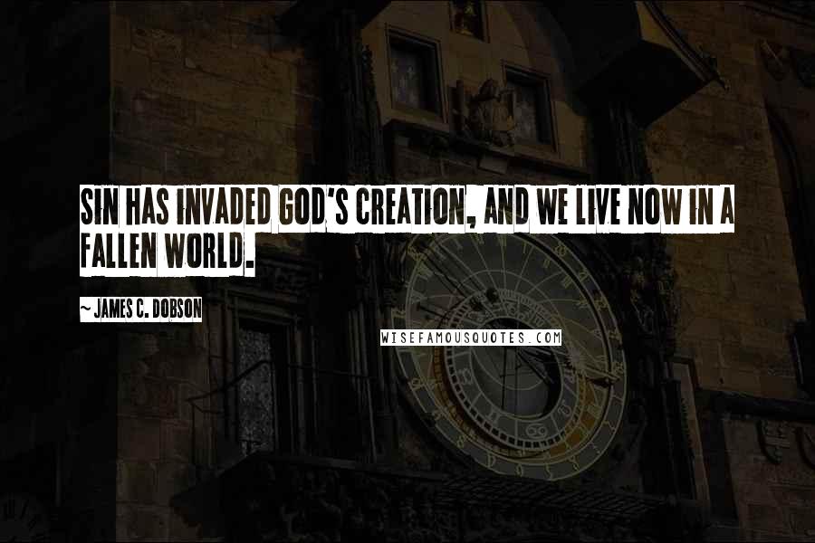 James C. Dobson Quotes: Sin has invaded God's creation, and we live now in a fallen world.