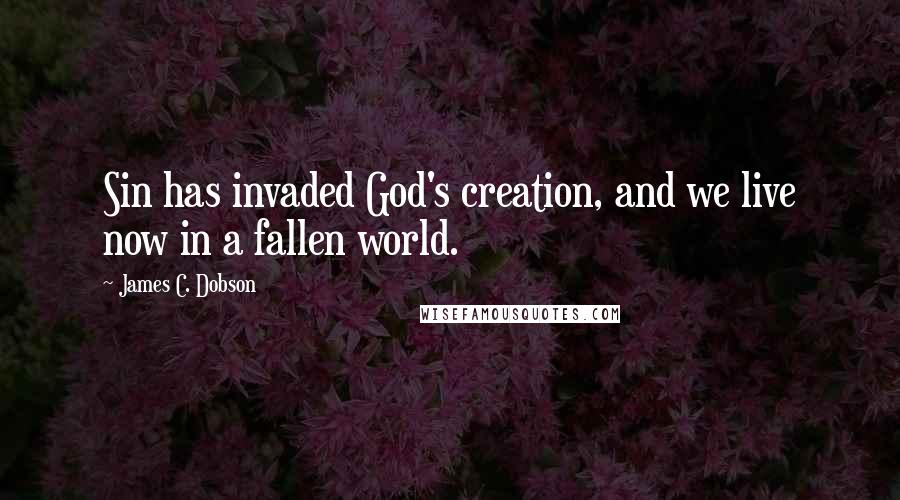 James C. Dobson Quotes: Sin has invaded God's creation, and we live now in a fallen world.