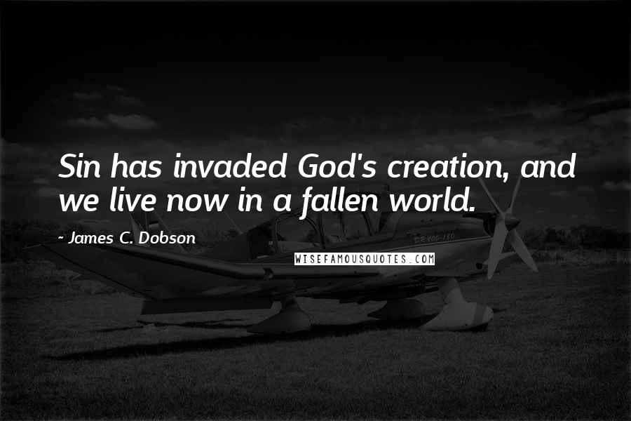 James C. Dobson Quotes: Sin has invaded God's creation, and we live now in a fallen world.