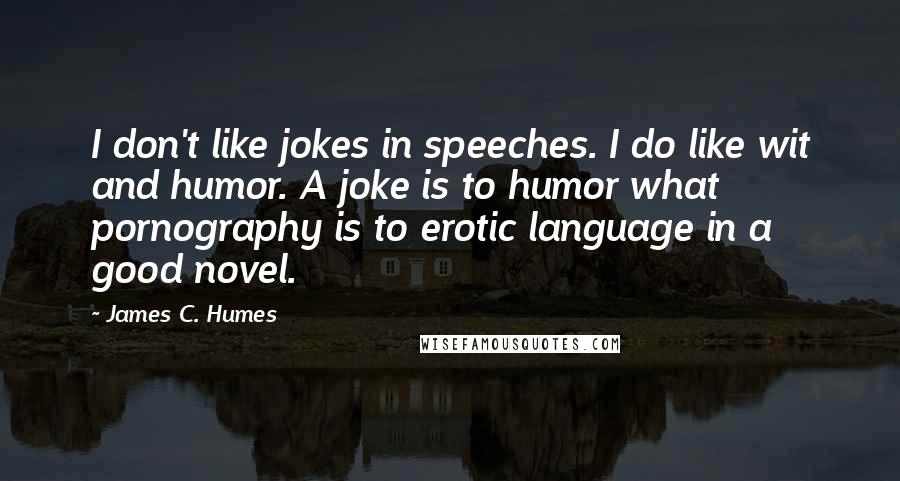 James C. Humes Quotes: I don't like jokes in speeches. I do like wit and humor. A joke is to humor what pornography is to erotic language in a good novel.