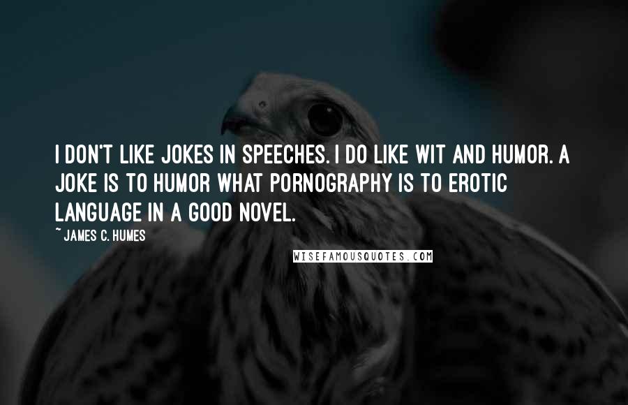 James C. Humes Quotes: I don't like jokes in speeches. I do like wit and humor. A joke is to humor what pornography is to erotic language in a good novel.