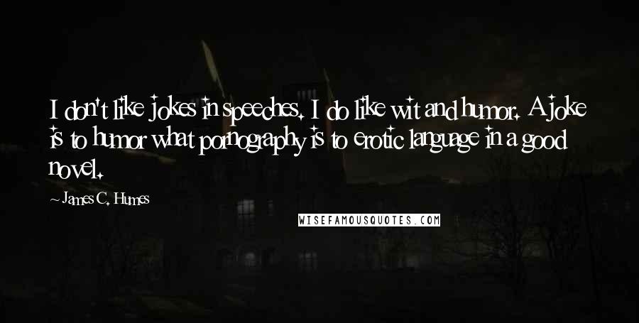 James C. Humes Quotes: I don't like jokes in speeches. I do like wit and humor. A joke is to humor what pornography is to erotic language in a good novel.