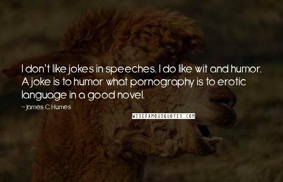 James C. Humes Quotes: I don't like jokes in speeches. I do like wit and humor. A joke is to humor what pornography is to erotic language in a good novel.