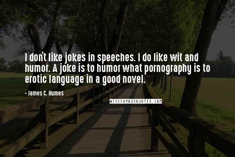 James C. Humes Quotes: I don't like jokes in speeches. I do like wit and humor. A joke is to humor what pornography is to erotic language in a good novel.