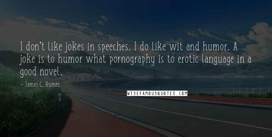 James C. Humes Quotes: I don't like jokes in speeches. I do like wit and humor. A joke is to humor what pornography is to erotic language in a good novel.