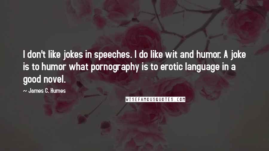 James C. Humes Quotes: I don't like jokes in speeches. I do like wit and humor. A joke is to humor what pornography is to erotic language in a good novel.