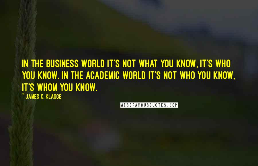 James C. Klagge Quotes: In the business world it's not what you know, it's who you know. In the academic world it's not who you know, it's whom you know.