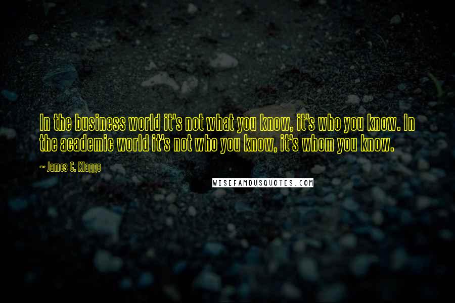 James C. Klagge Quotes: In the business world it's not what you know, it's who you know. In the academic world it's not who you know, it's whom you know.