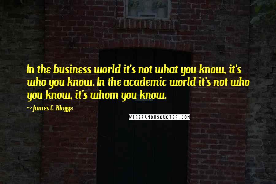 James C. Klagge Quotes: In the business world it's not what you know, it's who you know. In the academic world it's not who you know, it's whom you know.