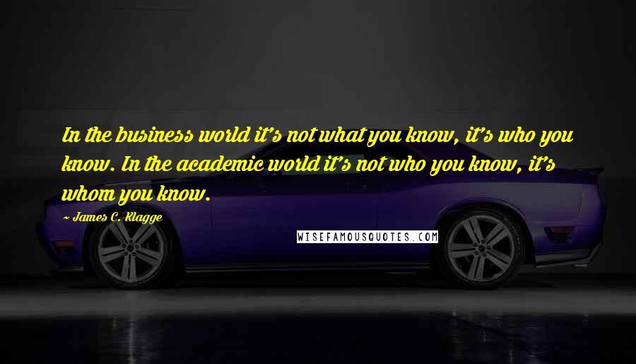 James C. Klagge Quotes: In the business world it's not what you know, it's who you know. In the academic world it's not who you know, it's whom you know.