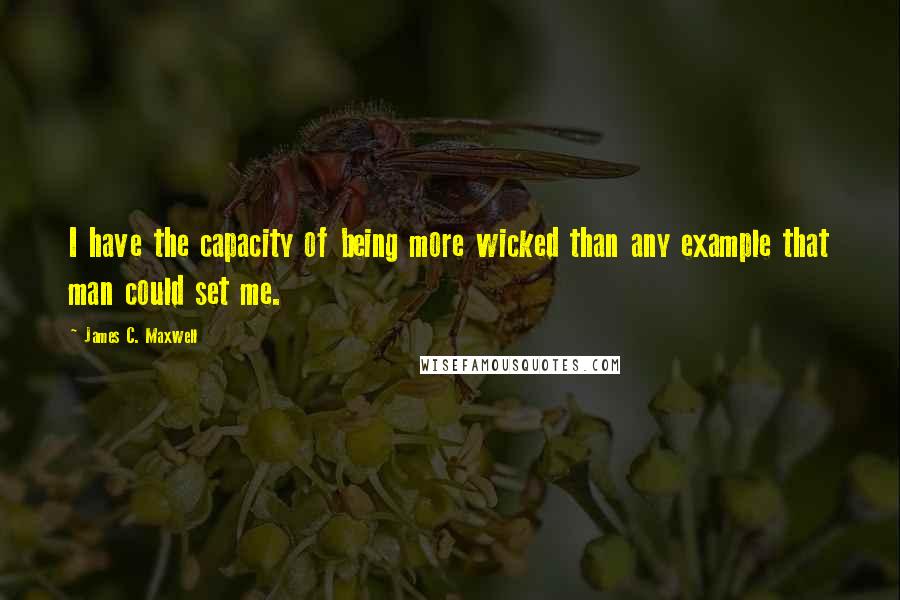 James C. Maxwell Quotes: I have the capacity of being more wicked than any example that man could set me.