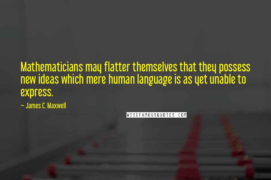 James C. Maxwell Quotes: Mathematicians may flatter themselves that they possess new ideas which mere human language is as yet unable to express.