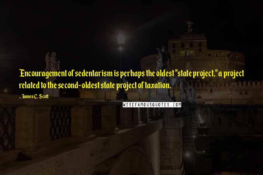 James C. Scott Quotes: Encouragement of sedentarism is perhaps the oldest "state project," a project related to the second-oldest state project of taxation.