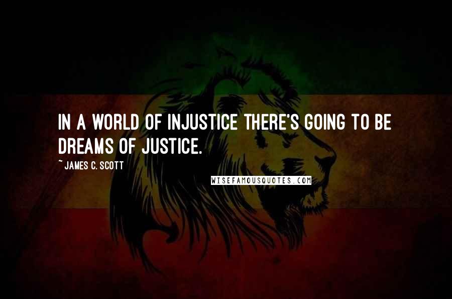 James C. Scott Quotes: In a world of injustice there's going to be dreams of justice.