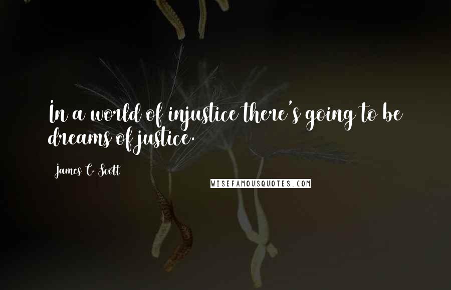 James C. Scott Quotes: In a world of injustice there's going to be dreams of justice.