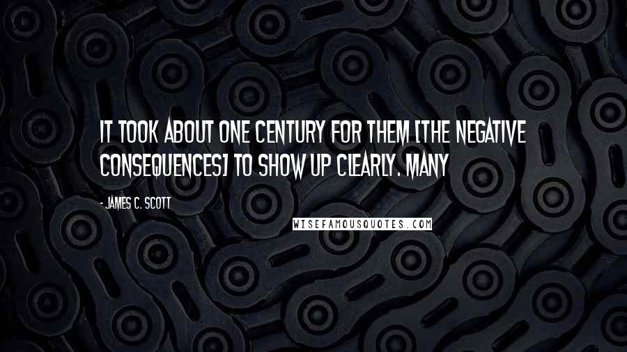 James C. Scott Quotes: It took about one century for them [the negative consequences] to show up clearly. Many